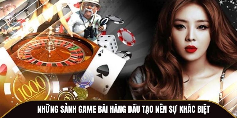 Những sảnh game bài hàng đầu tạo nên sự khác biệt