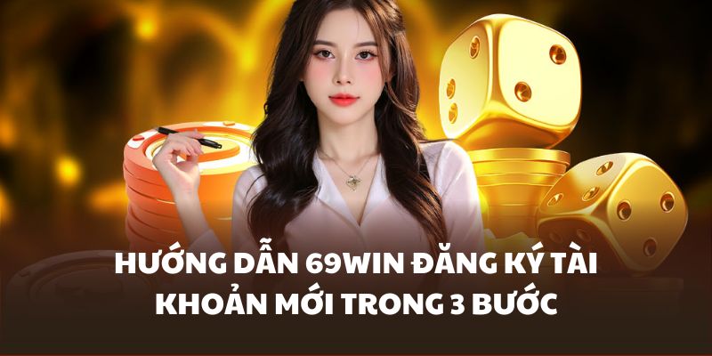 3 Bước hướng dẫn 69WIN đăng ký siêu đơn giản